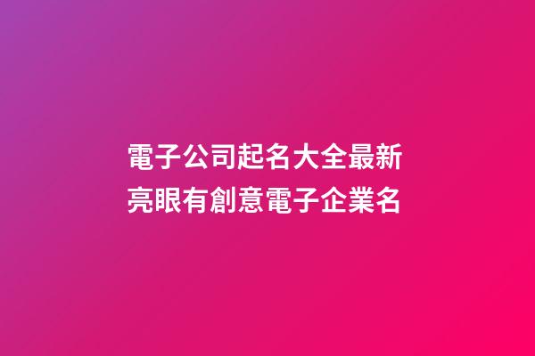 電子公司起名大全最新 亮眼有創意電子企業名-第1張-公司起名-玄機派